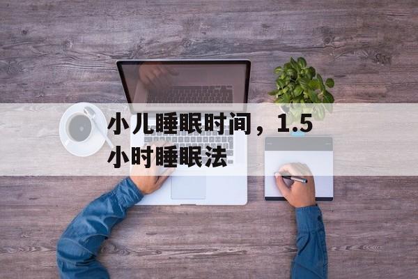 小儿睡眠时间，1.5小时睡眠法-第1张图片-