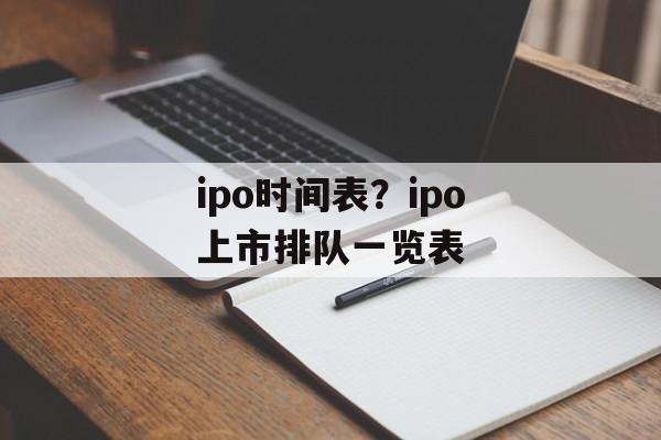 ipo时间表？ipo上市排队一览表-第1张图片-