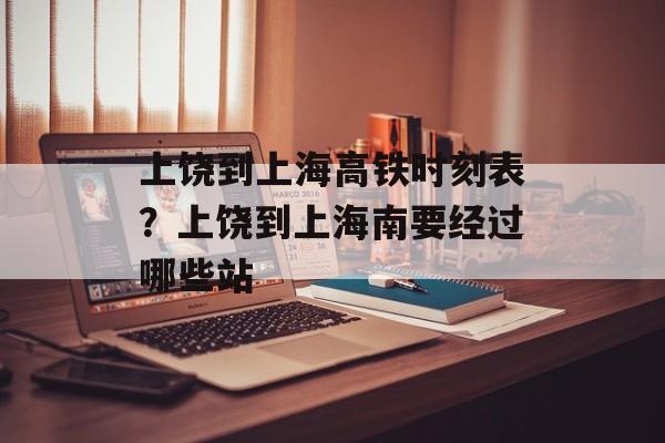 上饶到上海高铁时刻表？上饶到上海南要经过哪些站-第1张图片-