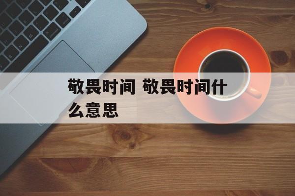 敬畏时间 敬畏时间什么意思-第1张图片-