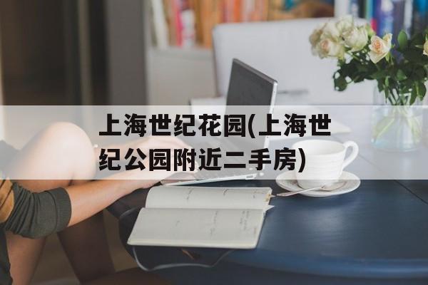 上海世纪花园(上海世纪公园附近二手房)-第1张图片-
