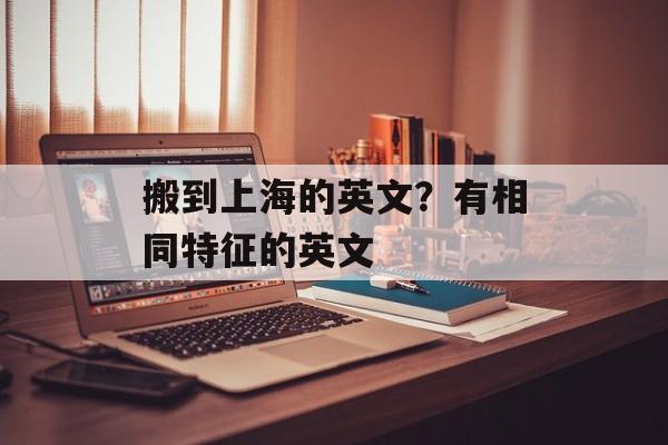 搬到上海的英文？有相同特征的英文-第1张图片-