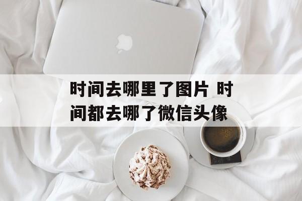 时间去哪里了图片 时间都去哪了微信头像-第1张图片-