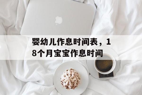 婴幼儿作息时间表，18个月宝宝作息时间-第1张图片-