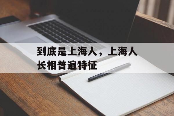 到底是上海人，上海人长相普遍特征-第1张图片-
