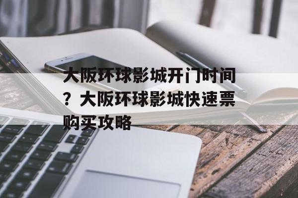 大阪环球影城开门时间？大阪环球影城快速票购买攻略-第1张图片-