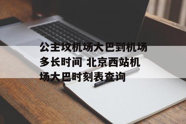 公主坟机场大巴到机场多长时间 北京西站机场大巴时刻表查询-第1张图片-
