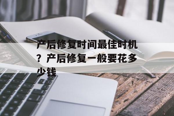 产后修复时间最佳时机？产后修复一般要花多少钱-第1张图片-