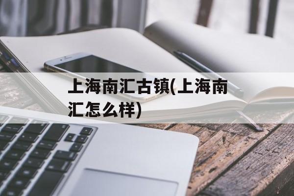 上海南汇古镇(上海南汇怎么样)-第1张图片-
