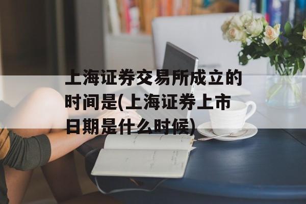 上海证券交易所成立的时间是(上海证券上市日期是什么时候)-第1张图片-