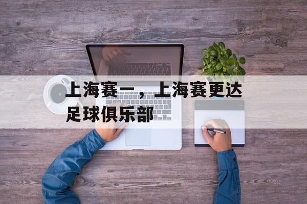 上海赛一，上海赛更达足球俱乐部-第1张图片-