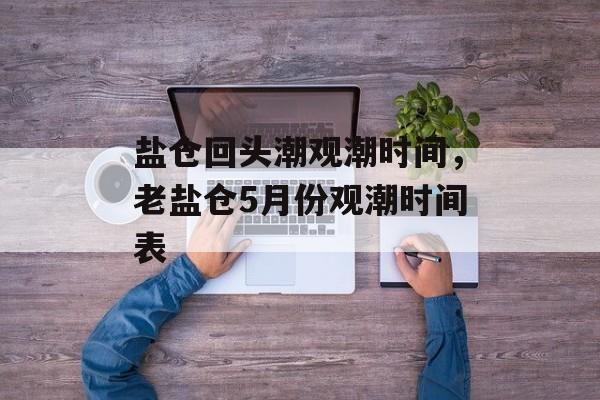 盐仓回头潮观潮时间，老盐仓5月份观潮时间表-第1张图片-