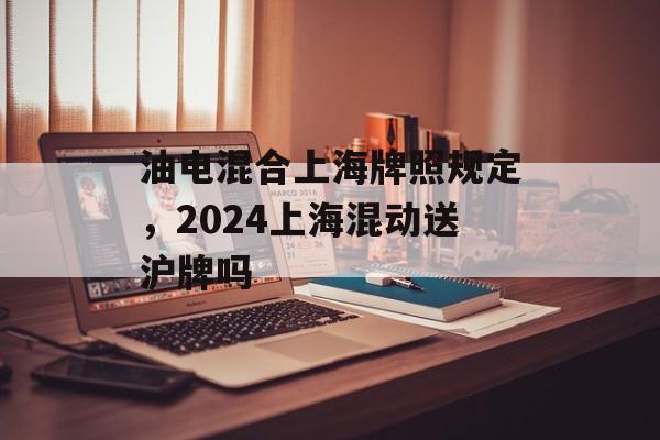 油电混合上海牌照规定，2024上海混动送沪牌吗-第1张图片-