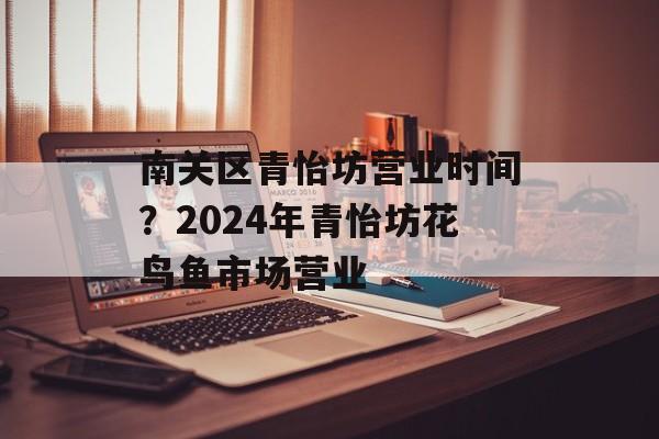 南关区青怡坊营业时间？2024年青怡坊花鸟鱼市场营业-第1张图片-