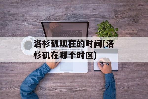 洛杉矶现在的时间(洛杉矶在哪个时区)-第1张图片-