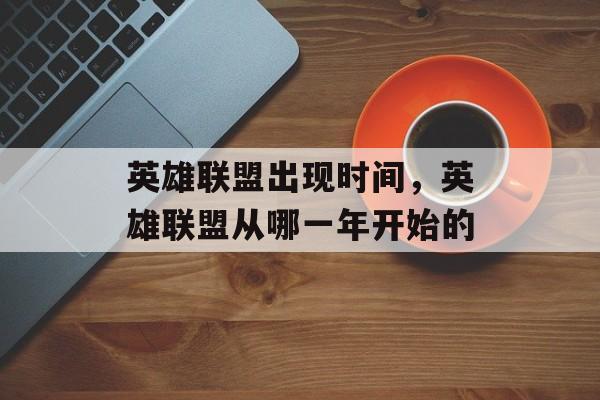 英雄联盟出现时间，英雄联盟从哪一年开始的-第1张图片-