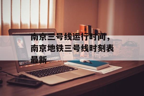 南京三号线运行时间，南京地铁三号线时刻表最新-第1张图片-