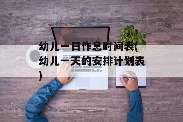 幼儿一日作息时间表(幼儿一天的安排计划表)-第1张图片-
