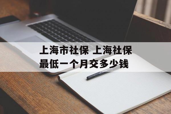 上海市社保 上海社保最低一个月交多少钱-第1张图片-