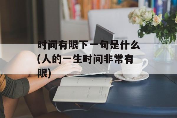 时间有限下一句是什么(人的一生时间非常有限)-第1张图片-