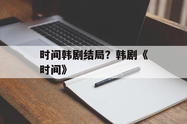 时间韩剧结局？韩剧《时间》-第1张图片-