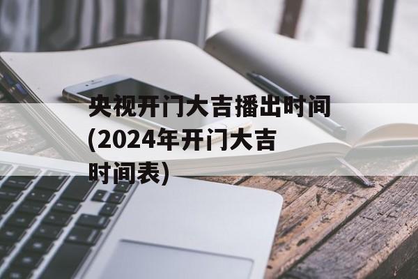 央视开门大吉播出时间(2024年开门大吉时间表)-第1张图片-