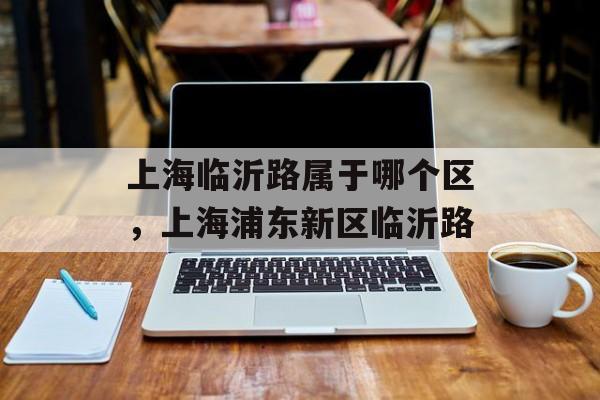 上海临沂路属于哪个区，上海浦东新区临沂路-第1张图片-