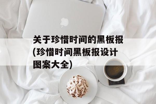 关于珍惜时间的黑板报(珍惜时间黑板报设计图案大全)-第1张图片-