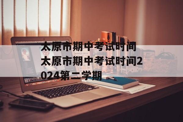 太原市期中考试时间 太原市期中考试时间2024第二学期-第1张图片-