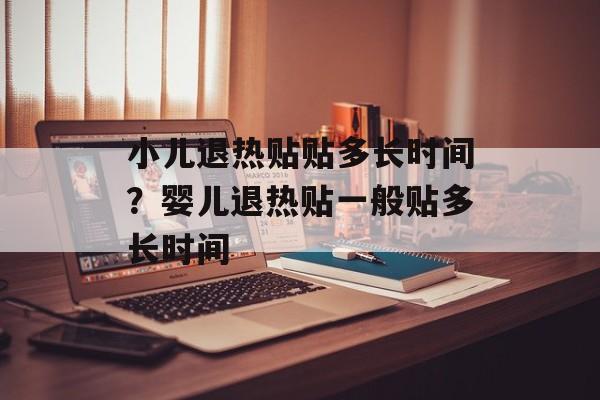 小儿退热贴贴多长时间？婴儿退热贴一般贴多长时间-第1张图片-