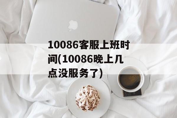 10086客服上班时间(10086晚上几点没服务了)-第1张图片-