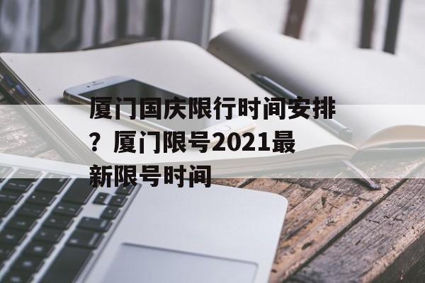 厦门国庆限行时间安排？厦门限号2021最新限号时间-第1张图片-