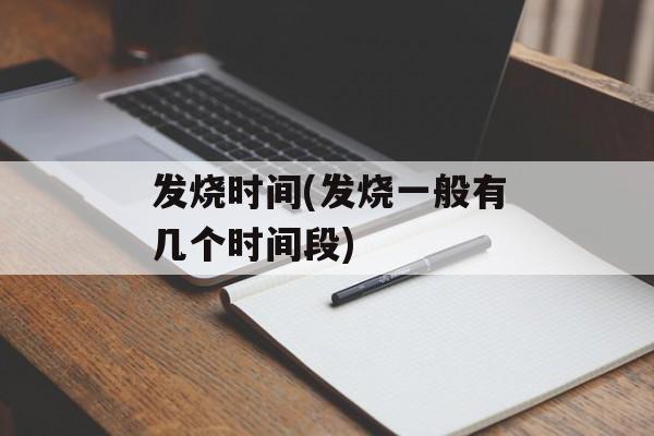 发烧时间(发烧一般有几个时间段)-第1张图片-