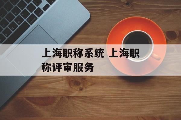 上海职称系统 上海职称评审服务-第1张图片-