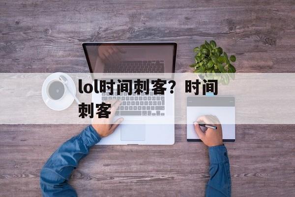 lol时间刺客？时间刺客-第1张图片-