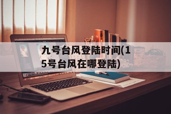 九号台风登陆时间(15号台风在哪登陆)-第1张图片-