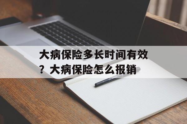大病保险多长时间有效？大病保险怎么报销-第1张图片-