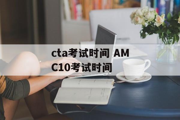 cta考试时间 AMC10考试时间-第1张图片-