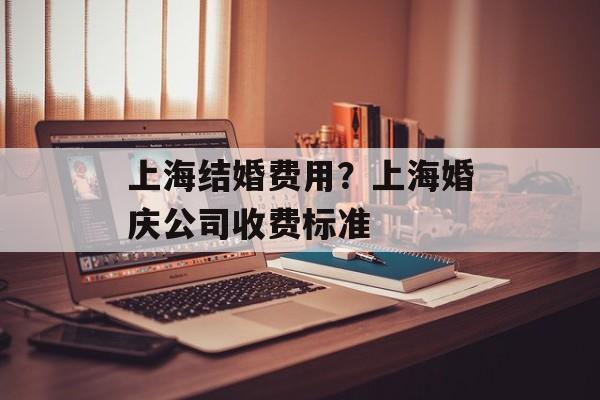 上海结婚费用？上海婚庆公司收费标准-第1张图片-