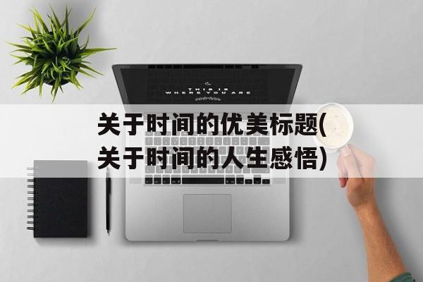 关于时间的优美标题(关于时间的人生感悟)-第1张图片-