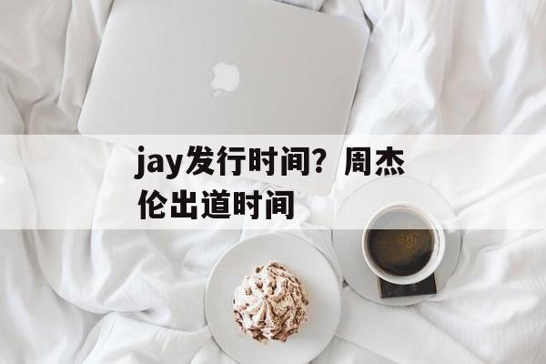 jay发行时间？周杰伦出道时间-第1张图片-