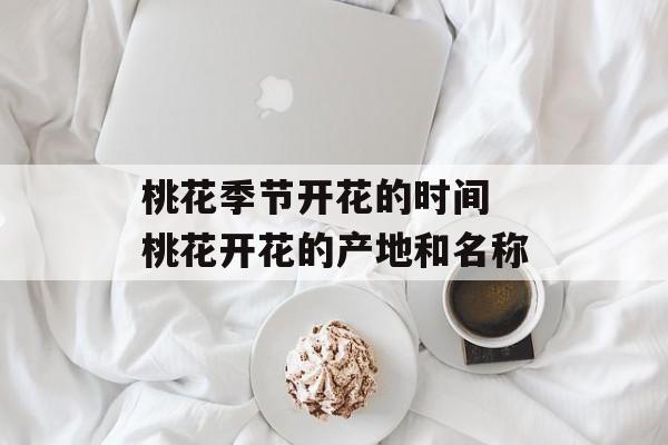 桃花季节开花的时间 桃花开花的产地和名称-第1张图片-
