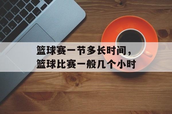 篮球赛一节多长时间，篮球比赛一般几个小时-第1张图片-