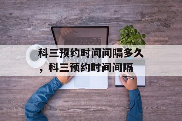 科三预约时间间隔多久，科三预约时间间隔-第1张图片-