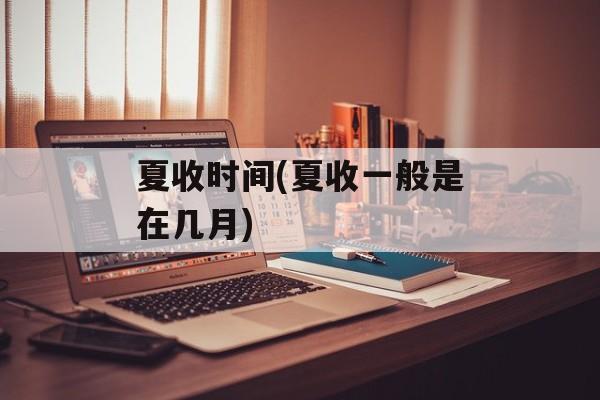 夏收时间(夏收一般是在几月)-第1张图片-