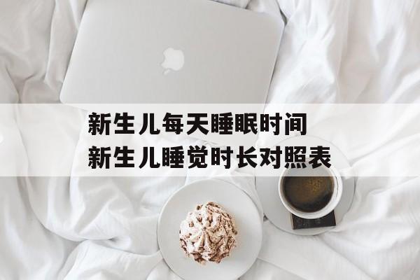 新生儿每天睡眠时间 新生儿睡觉时长对照表-第1张图片-