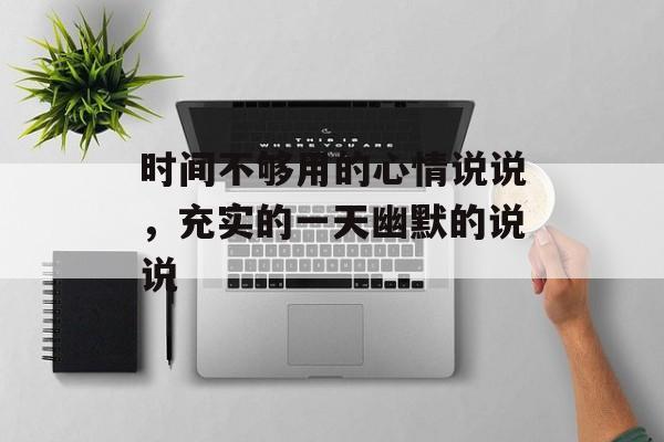 时间不够用的心情说说，充实的一天幽默的说说-第1张图片-