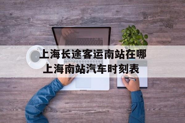 上海长途客运南站在哪 上海南站汽车时刻表-第1张图片-