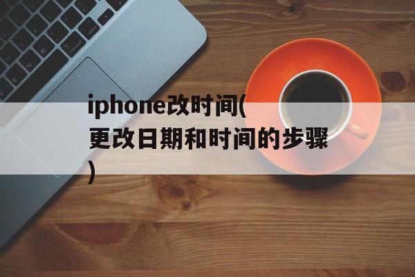 iphone改时间(更改日期和时间的步骤)-第1张图片-
