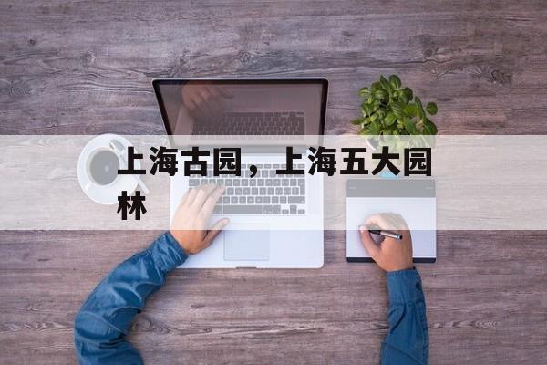 上海古园，上海五大园林-第1张图片-